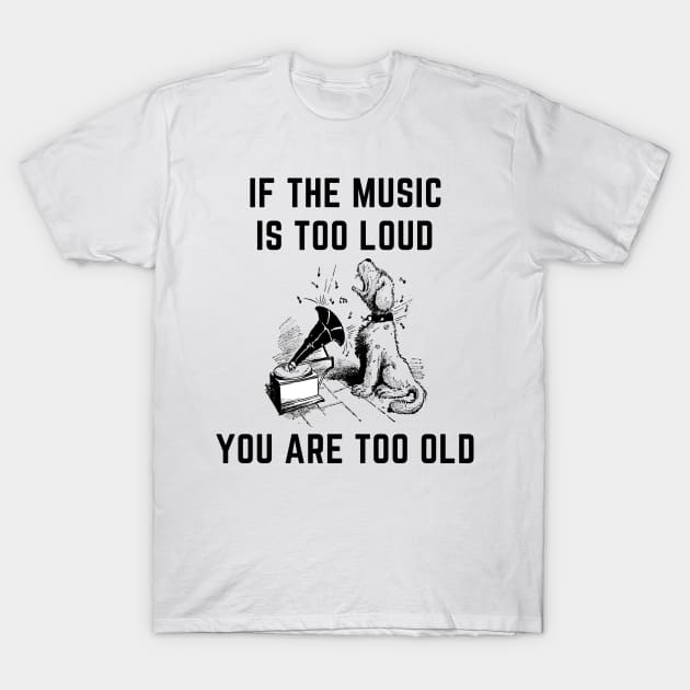 If the music is too loud you are too old T-Shirt by IOANNISSKEVAS